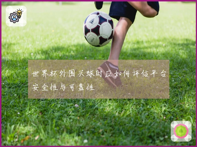 世界杯外围买球时应如何评估平台安全性与可靠性