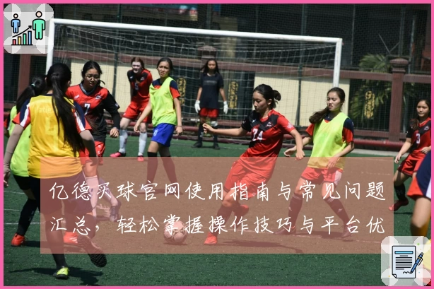 亿德买球官网使用指南与常见问题汇总，轻松掌握操作技巧与平台优势