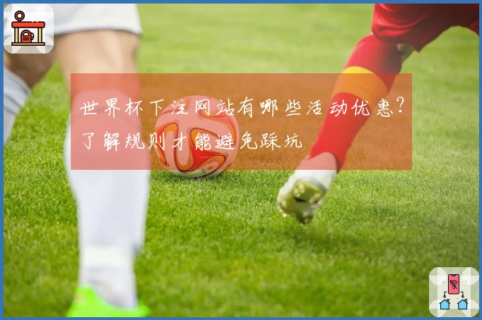 世界杯下注网站有哪些活动优惠？了解规则才能避免踩坑