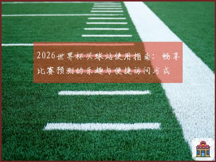 2026世界杯买球站使用指南：畅享比赛预测的乐趣与便捷访问方式