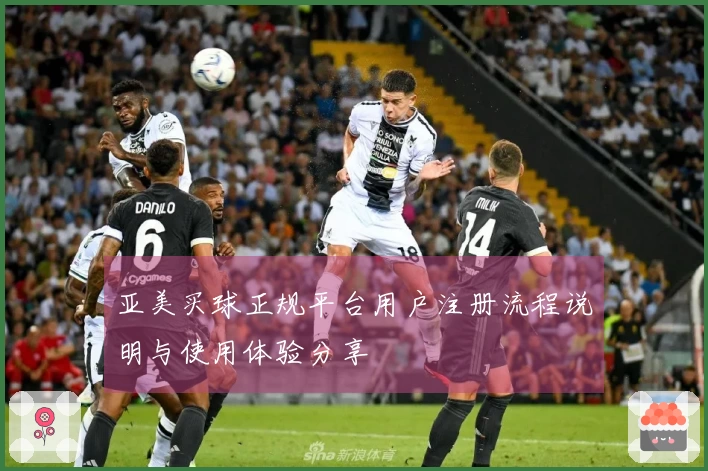 亚美买球正规平台用户注册流程说明与使用体验分享