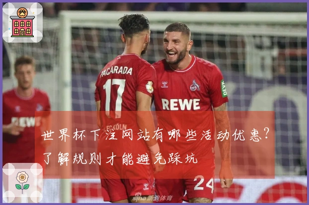 世界杯下注网站有哪些活动优惠？了解规则才能避免踩坑