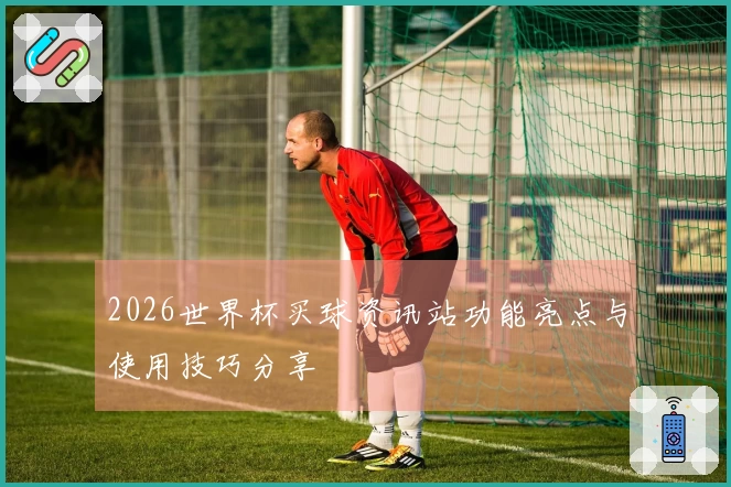 2026世界杯买球资讯站功能亮点与使用技巧分享