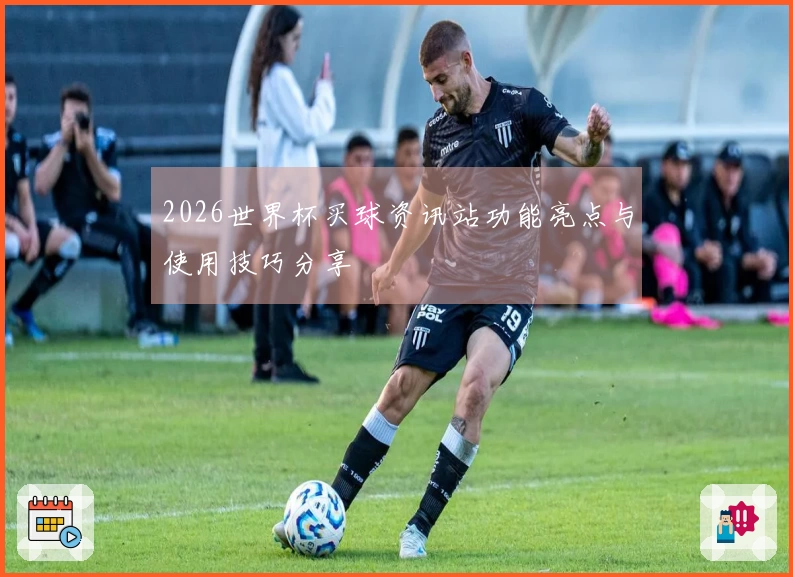 2026世界杯买球资讯站功能亮点与使用技巧分享