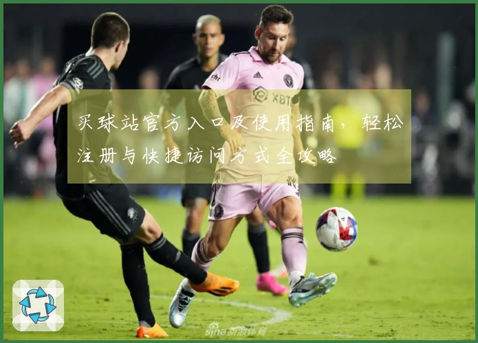 买球站官方入口及使用指南，轻松注册与快捷访问方式全攻略